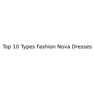 Top 10 Types Fashion Nova Dresses