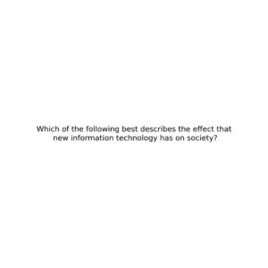 Which of the following best describes the effect that new information technology has on society?