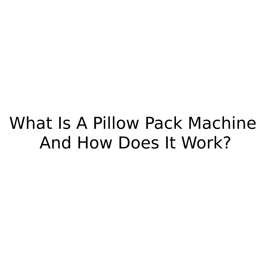 What Is A Pillow Pack Machine, And How Does It Work?
